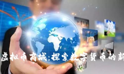 玛雅虚拟币商城：探索数字货币的新未来